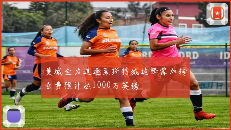 曼城全力追逐莱斯特城边锋蒙加转会费预计达1000万英镑