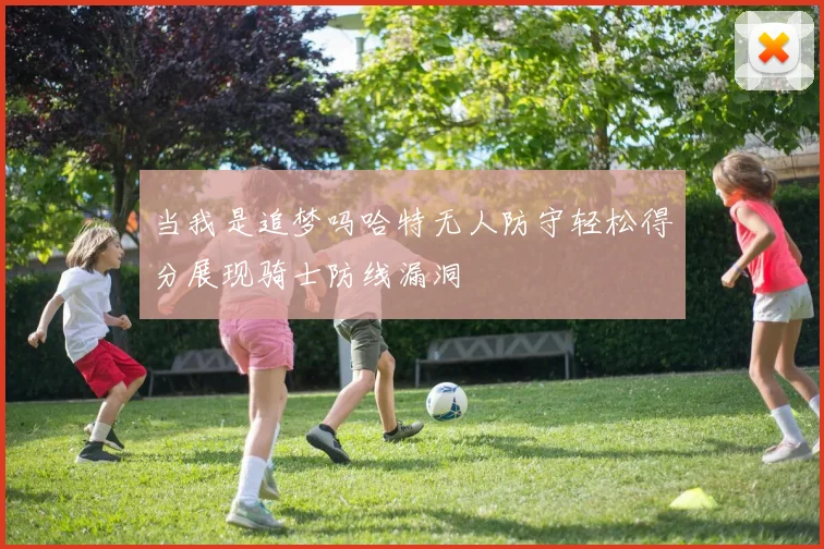 当我是追梦吗哈特无人防守轻松得分展现骑士防线漏洞
