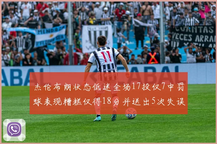 杰伦布朗状态低迷全场17投仅7中罚球表现糟糕仅得18分并送出5次失误