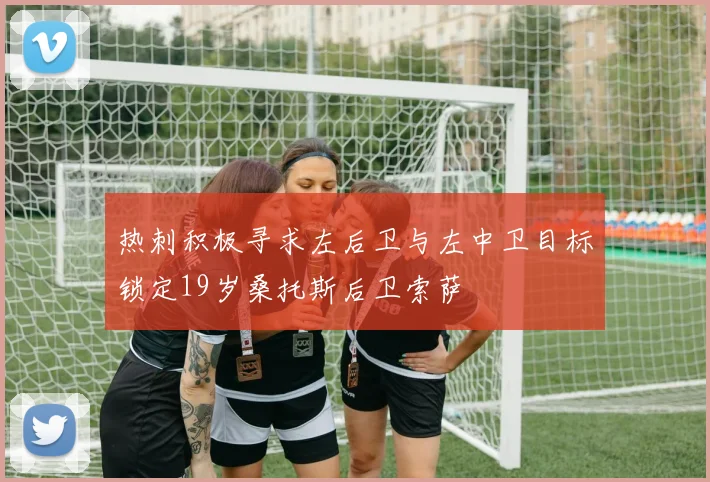 热刺积极寻求左后卫与左中卫目标锁定19岁桑托斯后卫索萨