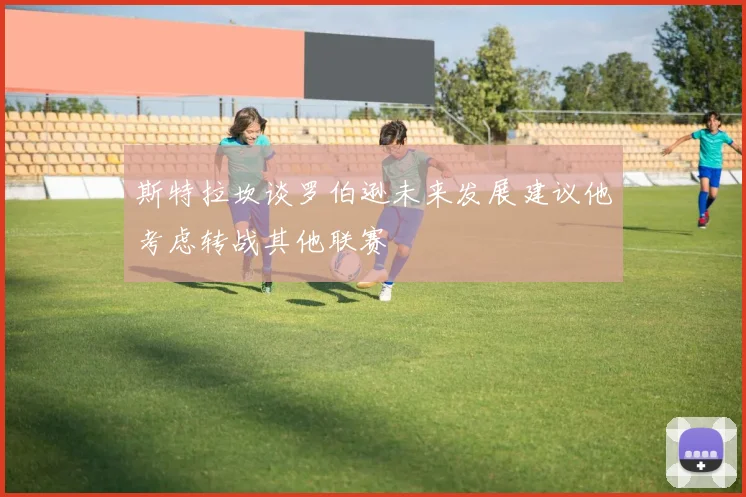 斯特拉坎谈罗伯逊未来发展建议他考虑转战其他联赛