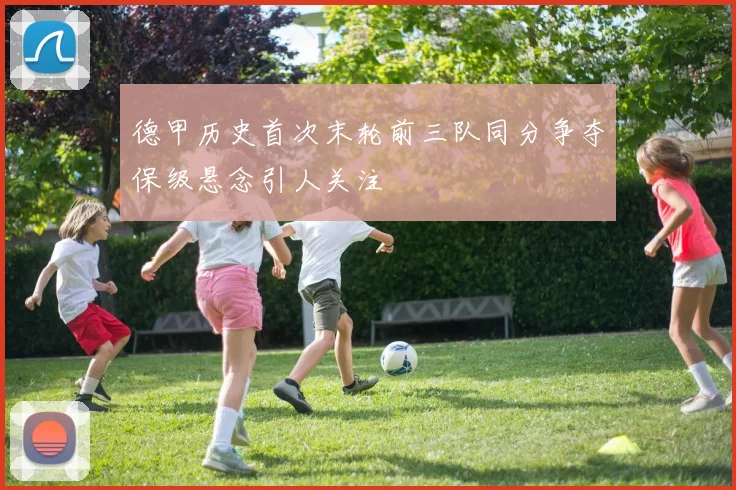 德甲历史首次末轮前三队同分争夺保级悬念引人关注