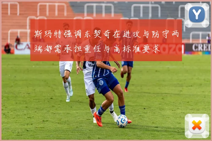 斯玛特强调东契奇在进攻与防守两端都需承担重任与高标准要求