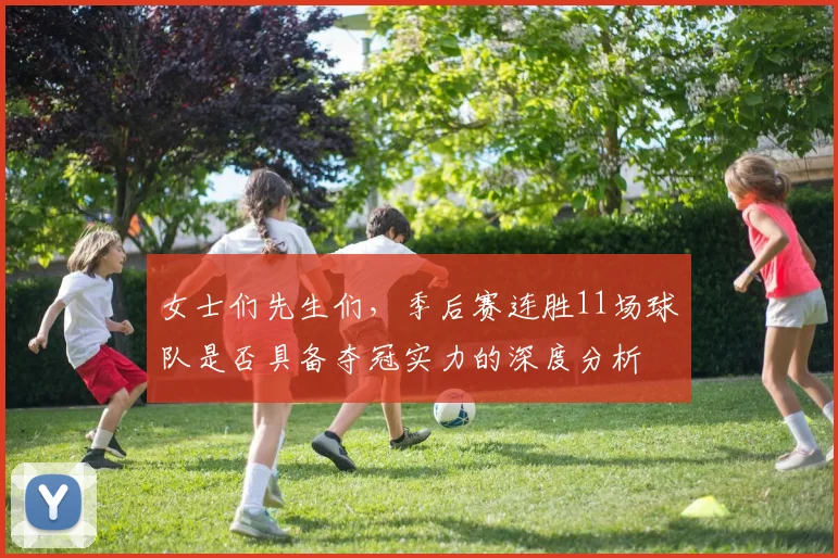 女士们先生们，季后赛连胜11场球队是否具备夺冠实力的深度分析