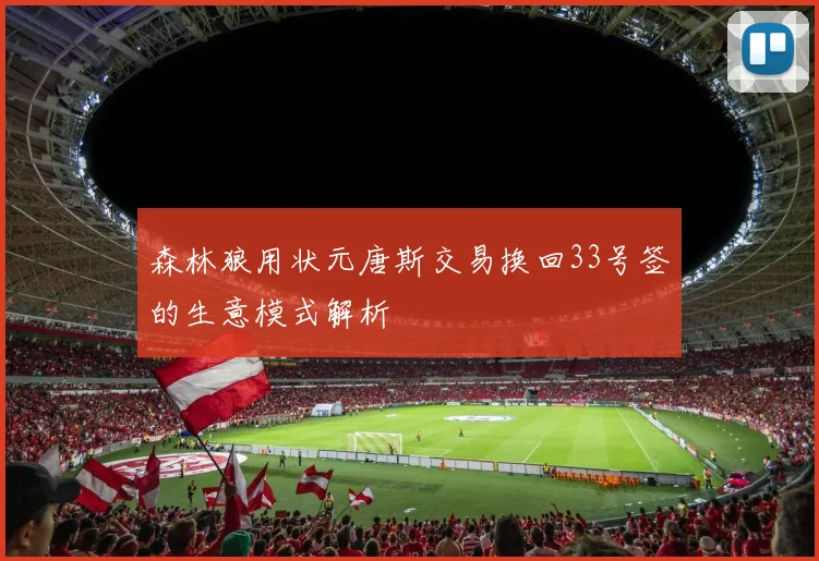 森林狼用状元唐斯交易换回33号签的生意模式解析