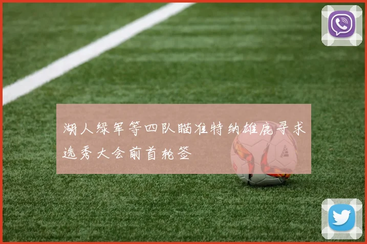 湖人绿军等四队瞄准特纳雄鹿寻求选秀大会前首轮签